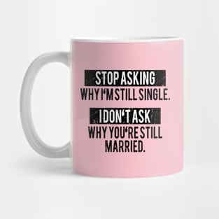 Stop asking why i'm still single i don't ask why you're still married Mug